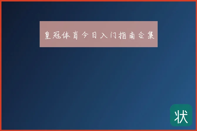 皇冠体育今日入门指南合集