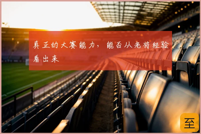 真正的大赛能力，能否从老将经验看出来