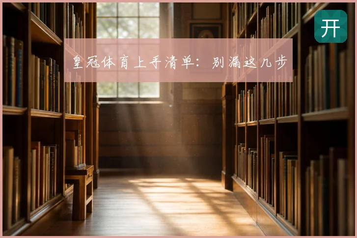 皇冠体育上手清单：别漏这几步