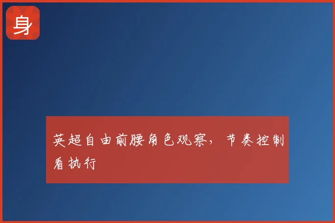 英超自由前腰角色观察，节奏控制看执行