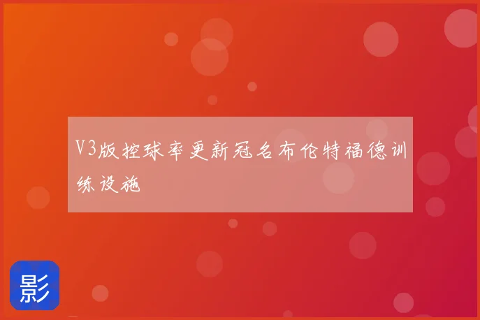 V3版控球率更新冠名布伦特福德训练设施