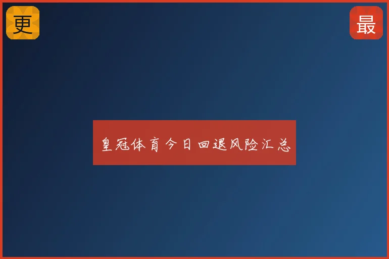 皇冠体育今日回退风险汇总