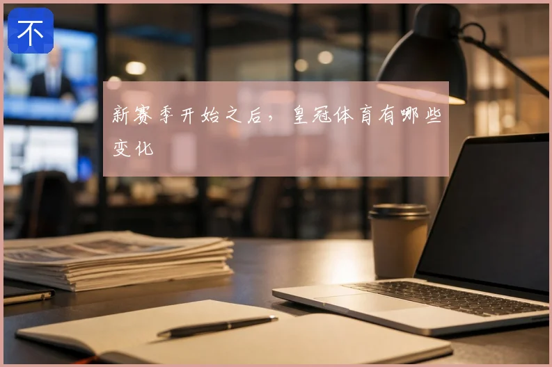 新赛季开始之后，皇冠体育有哪些变化