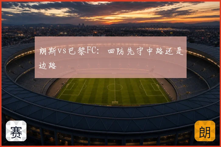朗斯vs巴黎FC：回防先守中路还是边路